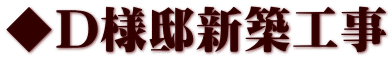 ◆Ｄ様邸新築工事