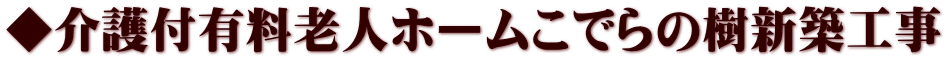 ◆介護付有料老人ホームこでらの樹新築工事